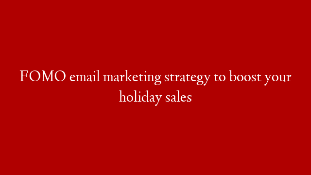 FOMO email marketing strategy to boost your holiday sales