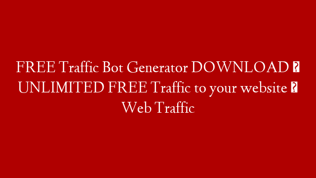 FREE Traffic Bot Generator DOWNLOAD ★ UNLIMITED FREE Traffic to your website ★ Web Traffic post thumbnail image