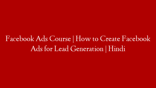 Facebook Ads Course | How to Create Facebook Ads for Lead Generation | Hindi