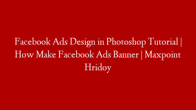 Facebook Ads Design in Photoshop Tutorial |  How Make Facebook Ads Banner | Maxpoint Hridoy