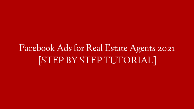Facebook Ads for Real Estate Agents 2021 [STEP BY STEP TUTORIAL]