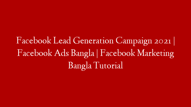 Facebook Lead Generation Campaign 2021 | Facebook Ads Bangla | Facebook Marketing Bangla Tutorial
