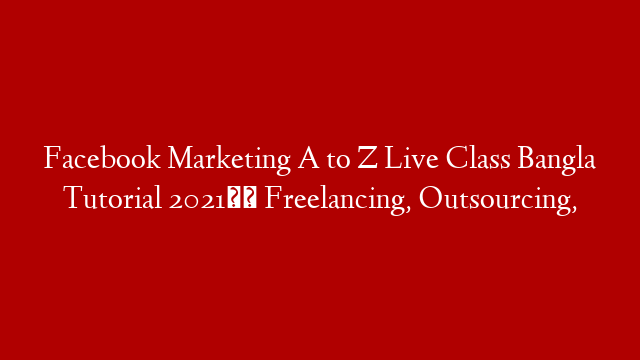 Facebook Marketing A to Z Live Class Bangla Tutorial 2021।। Freelancing, Outsourcing,