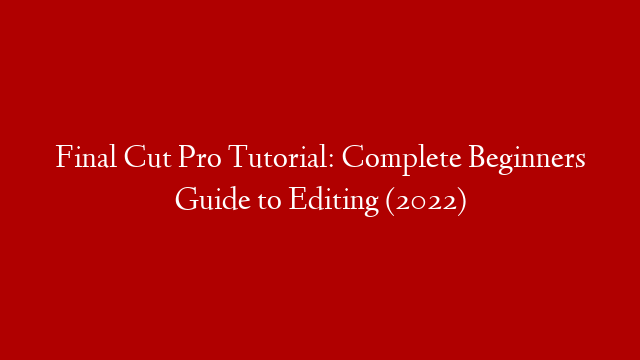 Final Cut Pro Tutorial: Complete Beginners Guide to Editing (2022)