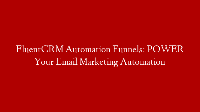 FluentCRM Automation Funnels: POWER Your Email Marketing Automation