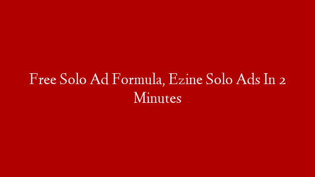 Free Solo Ad Formula, Ezine Solo Ads In 2 Minutes
