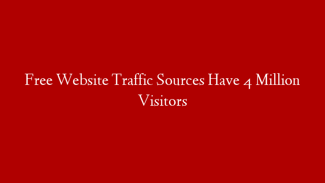 Free Website Traffic Sources Have 4 Million Visitors