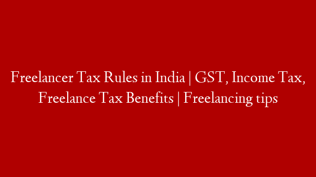 Freelancer Tax Rules in India | GST, Income Tax, Freelance Tax Benefits | Freelancing tips