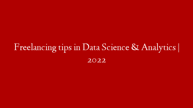 Freelancing tips in Data Science & Analytics | 2022