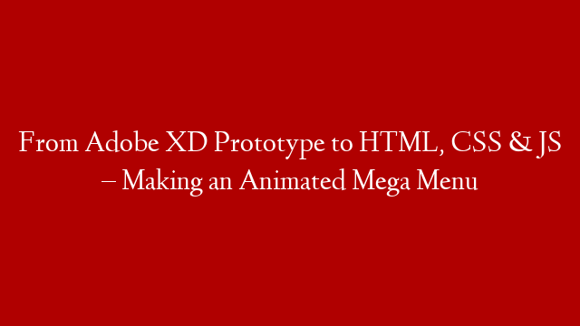 From Adobe XD Prototype to HTML, CSS & JS – Making an Animated Mega Menu