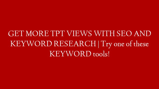 GET MORE TPT VIEWS WITH SEO AND KEYWORD RESEARCH | Try one of these KEYWORD tools!