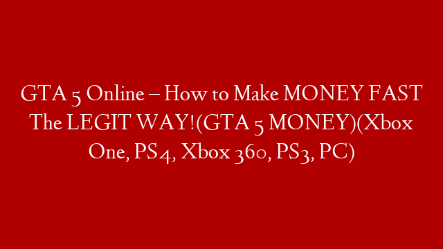 GTA 5 Online – How to Make MONEY FAST The LEGIT WAY!(GTA 5 MONEY)(Xbox One, PS4, Xbox 360, PS3, PC)