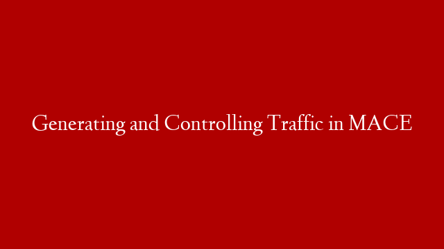 Generating and Controlling Traffic in MACE