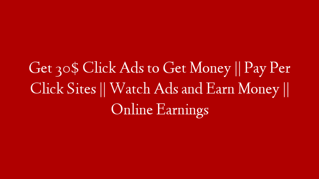 Get 30$ Click Ads to Get Money || Pay Per Click Sites || Watch Ads and Earn Money || Online Earnings