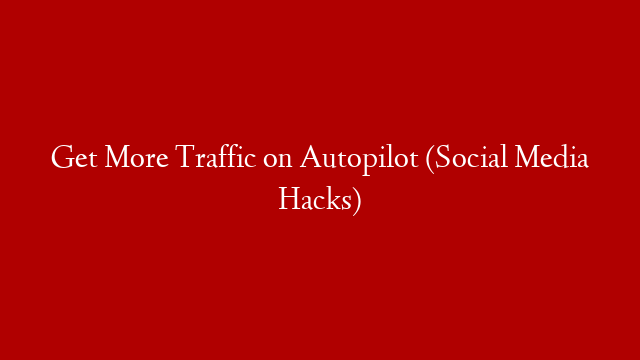 Get More Traffic on Autopilot (Social Media Hacks)