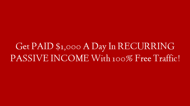 Get PAID $1,000 A Day In RECURRING PASSIVE INCOME With 100% Free Traffic!