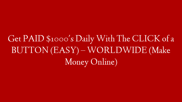 Get PAID $1000's Daily With The CLICK of a BUTTON (EASY) – WORLDWIDE (Make Money Online)