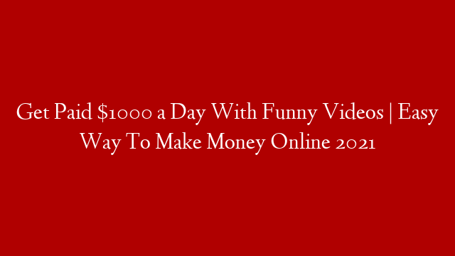 Get Paid $1000 a Day With Funny Videos | Easy Way To Make Money Online 2021