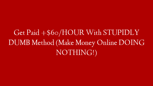 Get Paid +$60/HOUR With STUPIDLY DUMB Method (Make Money Online DOING NOTHING!)