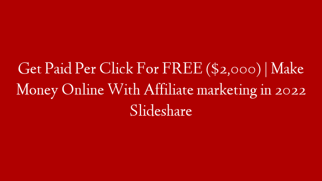 Get Paid Per Click For FREE ($2,000) | Make Money Online With Affiliate marketing in 2022 Slideshare