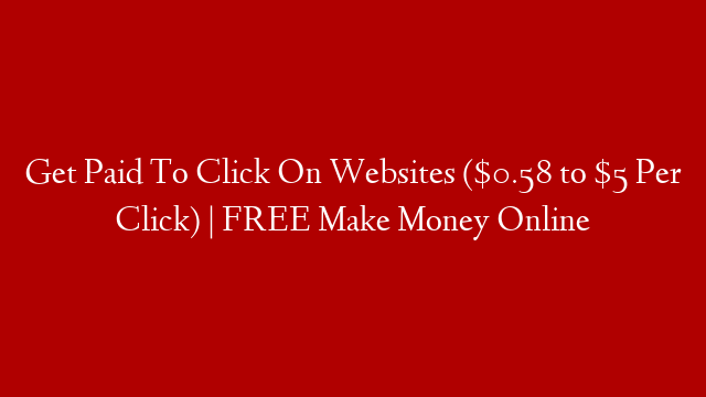 Get Paid To Click On Websites ($0.58 to $5 Per Click) | FREE Make Money Online post thumbnail image