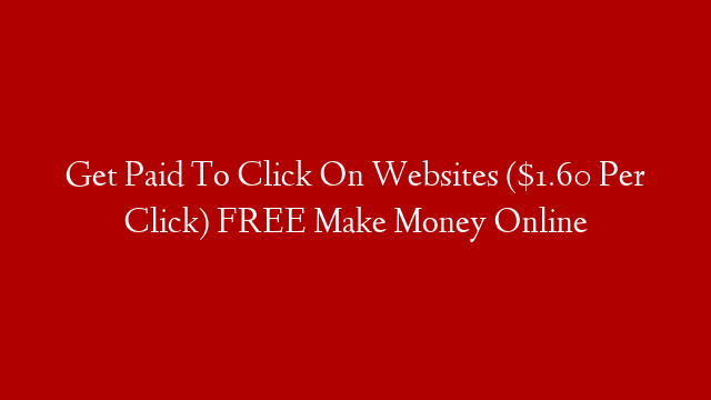 Get Paid To Click On Websites ($1.60 Per Click) FREE Make Money Online