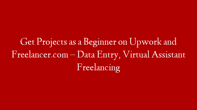 Get Projects as a Beginner on Upwork and Freelancer.com – Data Entry, Virtual Assistant Freelancing
