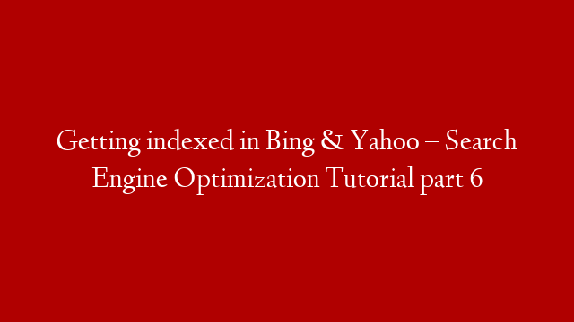 Getting indexed in Bing & Yahoo – Search Engine Optimization Tutorial part 6