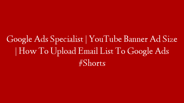 Google Ads Specialist | YouTube Banner Ad Size | How To Upload Email List To Google Ads #Shorts