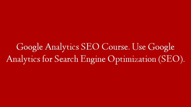 Google Analytics SEO Course. Use Google Analytics for Search Engine Optimization (SEO).