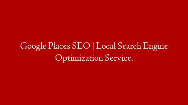 Google Places SEO | Local Search Engine Optimization Service.