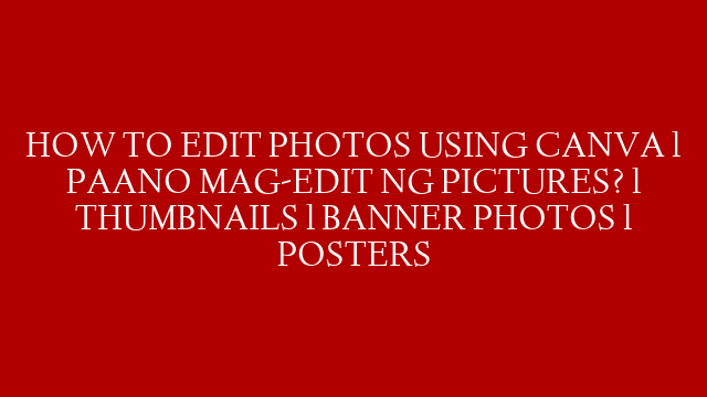 HOW TO EDIT PHOTOS USING CANVA l PAANO MAG-EDIT NG PICTURES? l THUMBNAILS l BANNER PHOTOS l POSTERS
