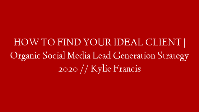 HOW TO FIND YOUR IDEAL CLIENT | Organic Social Media Lead Generation Strategy 2020 // Kylie Francis