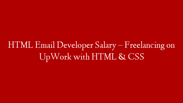 HTML Email Developer Salary – Freelancing on UpWork with HTML & CSS