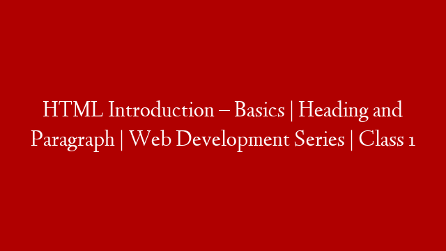 HTML Introduction – Basics | Heading and Paragraph | Web Development Series | Class 1