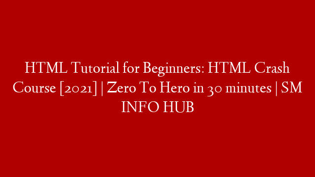 HTML Tutorial for Beginners: HTML Crash Course [2021]  | Zero To Hero in 30 minutes | SM INFO HUB