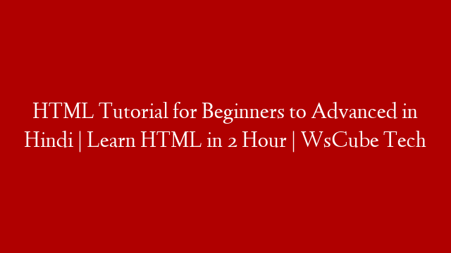 HTML Tutorial for Beginners to Advanced in Hindi | Learn HTML in 2 Hour | WsCube Tech