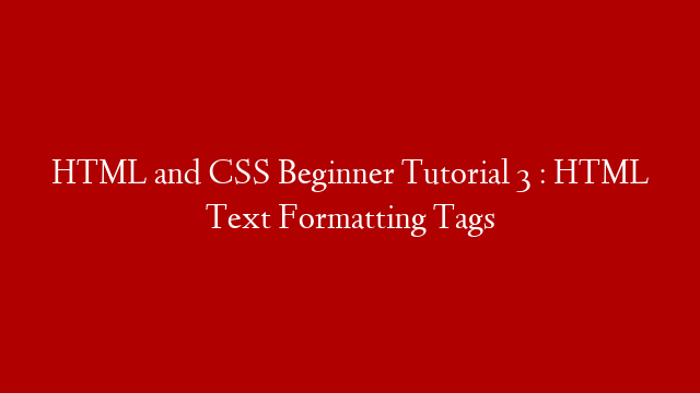 HTML and CSS Beginner Tutorial 3 : HTML Text Formatting Tags