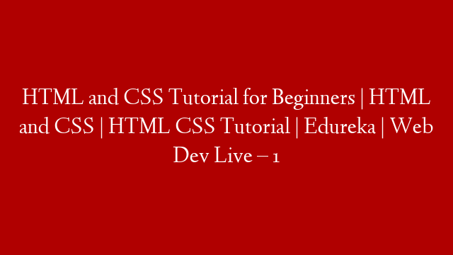 HTML and CSS Tutorial for Beginners | HTML and CSS | HTML CSS Tutorial | Edureka | Web Dev Live – 1