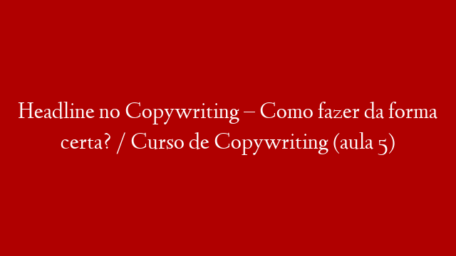 Headline no Copywriting – Como fazer da forma certa? / Curso de Copywriting (aula 5)