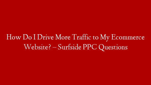 How Do I Drive More Traffic to My Ecommerce Website? – Surfside PPC Questions post thumbnail image