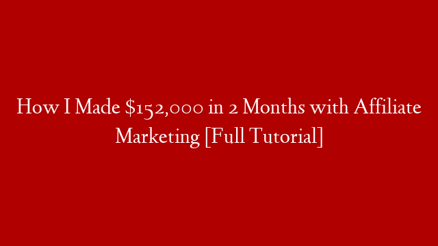 How I Made $152,000 in 2 Months with Affiliate Marketing [Full Tutorial]