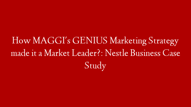 How MAGGI's GENIUS Marketing Strategy made it a Market Leader?: Nestle Business Case Study post thumbnail image