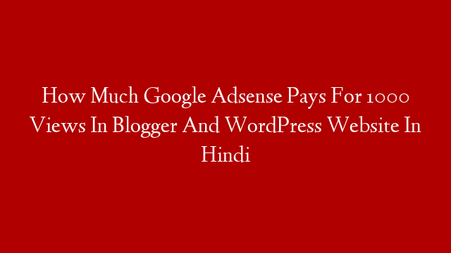 How Much Google Adsense Pays For 1000 Views In Blogger And WordPress Website In Hindi