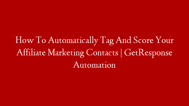 How To Automatically Tag And Score Your Affiliate Marketing Contacts | GetResponse Automation