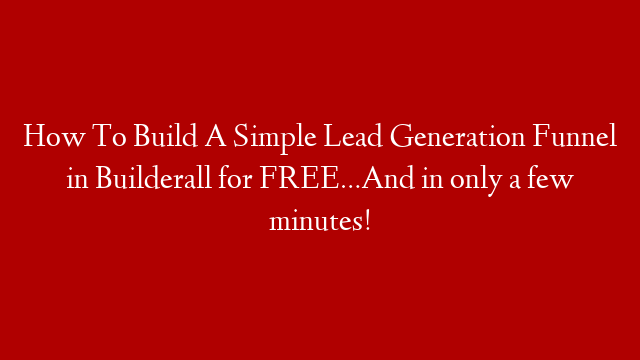 How To Build A Simple Lead Generation Funnel in Builderall for FREE…And in only a few minutes!