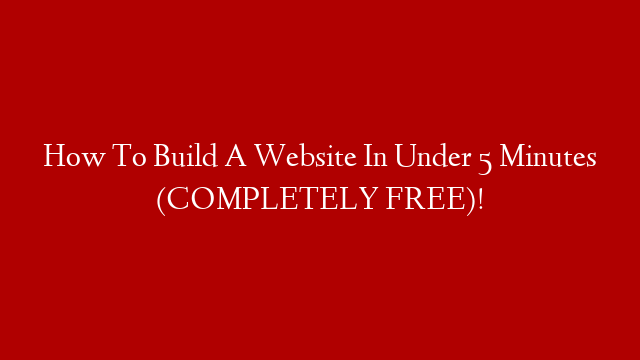 How To Build A Website In Under 5 Minutes (COMPLETELY FREE)!