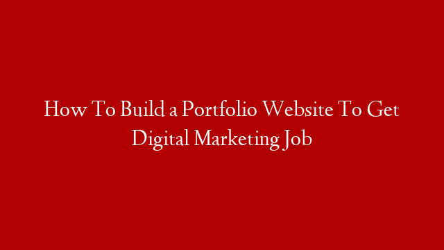 How To Build a Portfolio Website To Get Digital Marketing Job