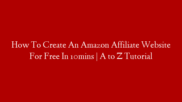 How To Create An Amazon Affiliate Website For Free In 10mins | A to Z Tutorial