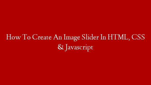 How To Create An Image Slider In HTML, CSS & Javascript
